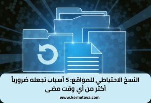 النسخ الاحتياطي لموقعك: 5 أسباب تجعله ضرورياً أكثر من أي وقت مضى